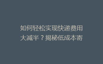 如何轻松实现快递费用大减半？揭秘低成本寄快递的五大省钱秘籍！