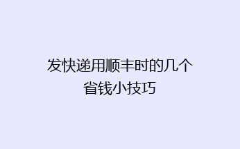 发快递用顺丰时的几个省钱小技巧