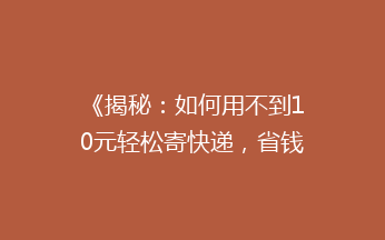 《揭秘：如何用不到10元轻松寄快递，省钱秘籍大公开！》