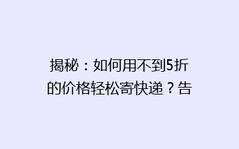 揭秘：如何用不到5折的价格轻松寄快递？告别高价，省心又省钱！