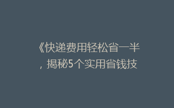 《快递费用轻松省一半，揭秘5个实用省钱技巧！》