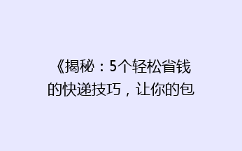 《揭秘：5个轻松省钱的快递技巧，让你的包裹轻松“瘦身”》